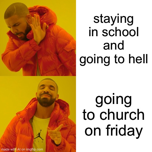 Drake Hotline Bling | staying in school and going to hell; going to church on friday | image tagged in memes,drake hotline bling | made w/ Imgflip meme maker