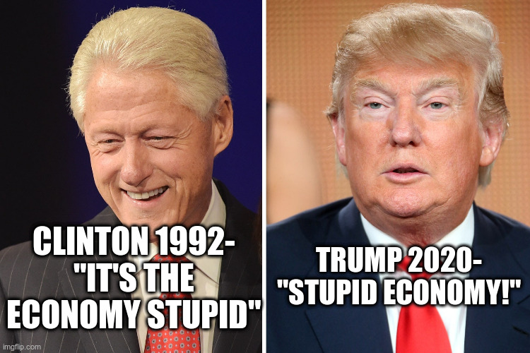 Stupid Economy | TRUMP 2020-
"STUPID ECONOMY!"; CLINTON 1992-
"IT'S THE ECONOMY STUPID" | image tagged in economy,bill clinton,donald trump | made w/ Imgflip meme maker