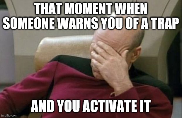 Activating Traps someone warned you about | THAT MOMENT WHEN SOMEONE WARNS YOU OF A TRAP; AND YOU ACTIVATE IT | image tagged in memes,captain picard facepalm,dungeons and dragons | made w/ Imgflip meme maker