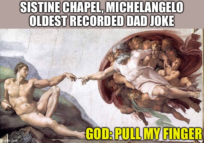 Adam Receives The Spark Of Life Of The Party | SISTINE CHAPEL, MICHELANGELO
OLDEST RECORDED DAD JOKE; GOD: PULL MY FINGER | image tagged in sistine chapel,ceiling,michelangelo,god,adam,dad joke | made w/ Imgflip meme maker