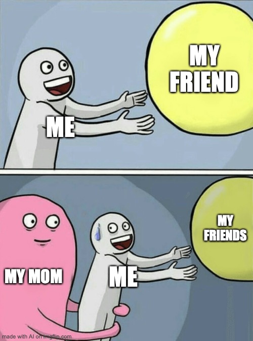 mom! | MY FRIEND; ME; MY FRIENDS; MY MOM; ME | image tagged in memes,running away balloon | made w/ Imgflip meme maker