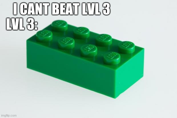 Green Lego Brick | I CANT BEAT LVL 3 LVL 3: | image tagged in green lego brick | made w/ Imgflip meme maker