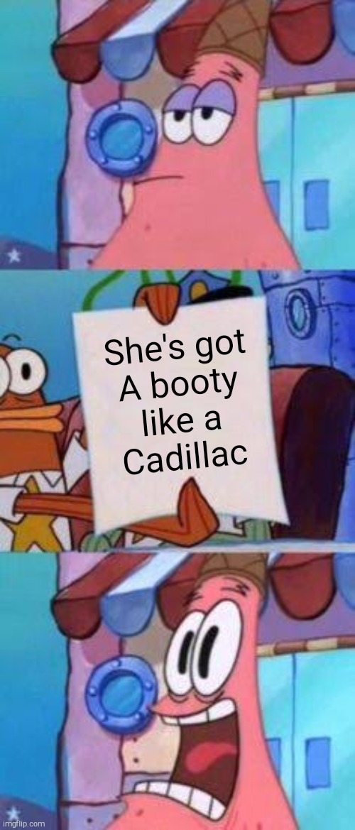 That commercial was so annoying!!! | She's got
A booty
like a
Cadillac | image tagged in scared patrick,nonsense,music,spongebob,commercials,2019 | made w/ Imgflip meme maker