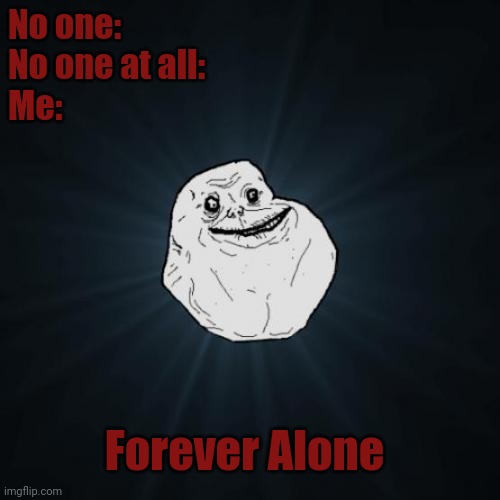 I uh...... Need someone to start a family with. | No one:
No one at all:
Me:; Forever Alone | image tagged in memes,forever alone,coolish | made w/ Imgflip meme maker