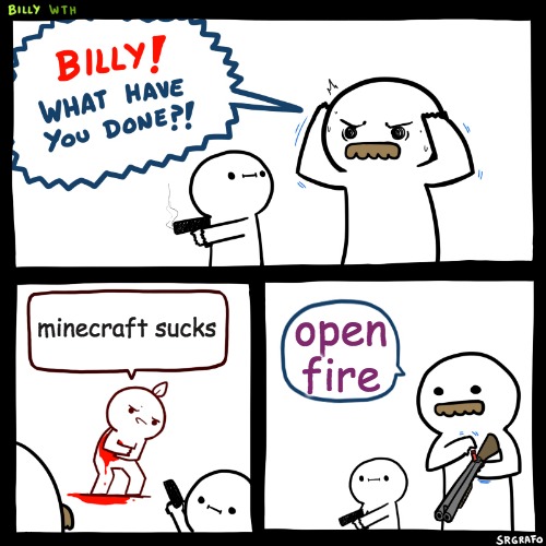 Billy, What Have You Done | minecraft sucks; open fire | image tagged in billy what have you done | made w/ Imgflip meme maker