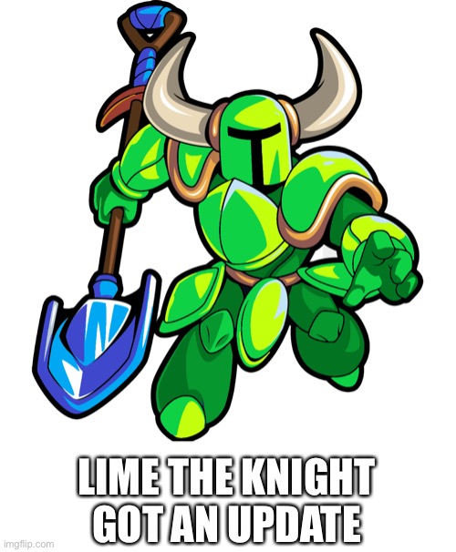 Lime the Knight gets an update | LIME THE KNIGHT GOT AN UPDATE | image tagged in shovel,knight | made w/ Imgflip meme maker