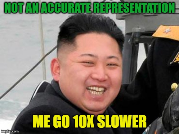 Happy Kim Jong Un | NOT AN ACCURATE REPRESENTATION ME GO 10X SLOWER | image tagged in happy kim jong un | made w/ Imgflip meme maker