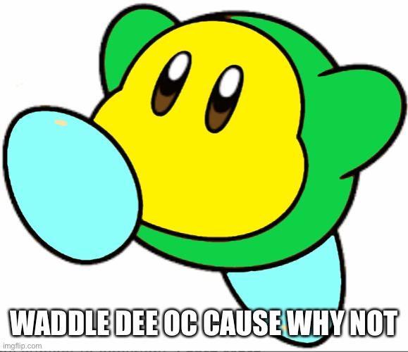Waddle Dee | WADDLE DEE OC CAUSE WHY NOT | image tagged in kirby | made w/ Imgflip meme maker