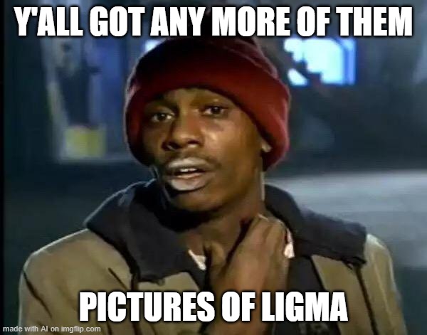 Y'all Got Any More Of That | Y'ALL GOT ANY MORE OF THEM; PICTURES OF LIGMA | image tagged in memes,y'all got any more of that | made w/ Imgflip meme maker