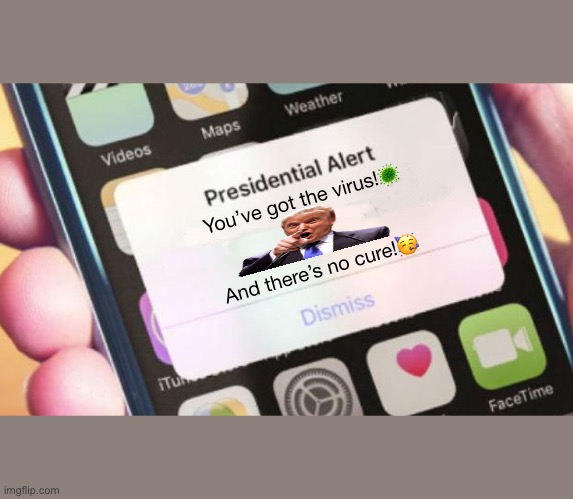 Presidential Alert Meme | You’ve got the virus!🦠; And there’s no cure!🥳 | image tagged in memes,presidential alert,trump,coronavirus,funny,covid-19 | made w/ Imgflip meme maker