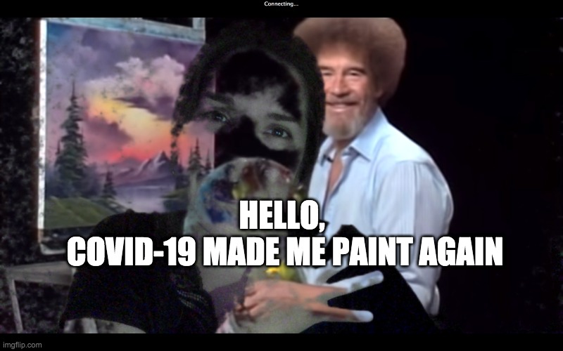 COVID-19 MADE ME PAINT AGAIN | HELLO, 
COVID-19 MADE ME PAINT AGAIN | image tagged in art,covid19,bob ross,artist,quarantine | made w/ Imgflip meme maker