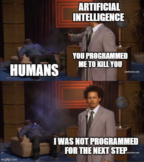 Who Killed Hannibal | ARTIFICIAL INTELLIGENCE; YOU PROGRAMMED ME TO KILL YOU; HUMANS; I WAS NOT PROGRAMMED FOR THE NEXT STEP | image tagged in memes,who killed hannibal | made w/ Imgflip meme maker