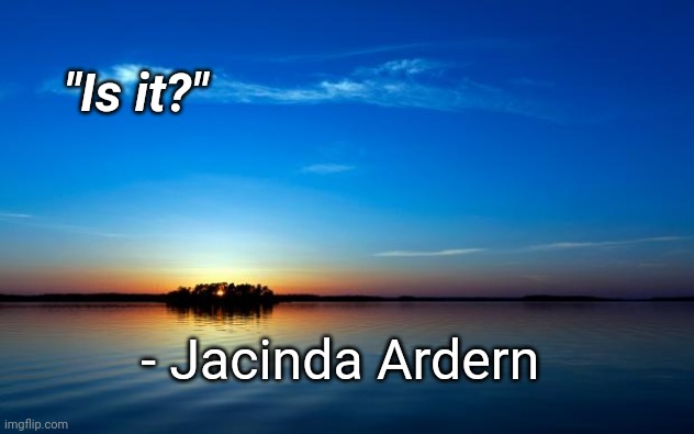 Is it? | "Is it?"; - Jacinda Ardern | image tagged in inspirational quote | made w/ Imgflip meme maker