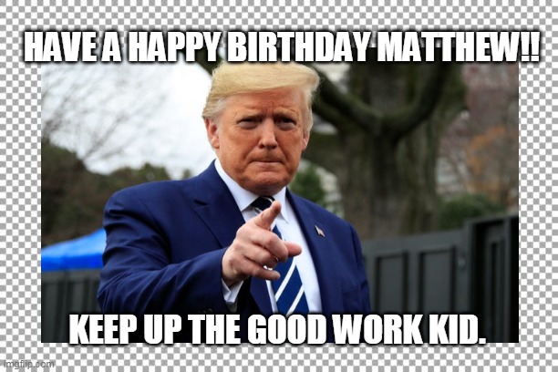 Happy Birthday | HAVE A HAPPY BIRTHDAY MATTHEW!! KEEP UP THE GOOD WORK KID. | image tagged in happy birthday,matthew | made w/ Imgflip meme maker