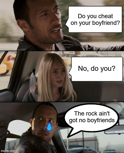 Rock on wit' yo bad self. | Do you cheat on your boyfriend? No, do you? The rock ain't got no boyfriends | image tagged in memes,the rock driving,cheating | made w/ Imgflip meme maker