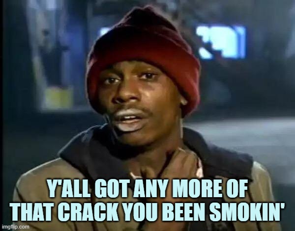 Y'all Got Any More Of That Meme | Y'ALL GOT ANY MORE OF THAT CRACK YOU BEEN SMOKIN' | image tagged in memes,y'all got any more of that | made w/ Imgflip meme maker