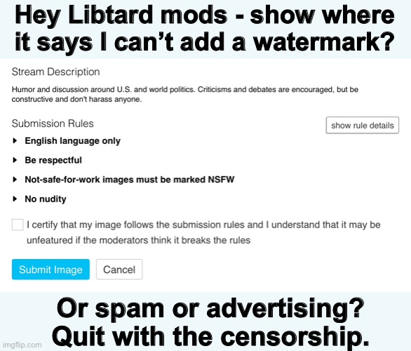 Liberal Mods are censoring the Politics Thread | Hey Libtard mods - show where it says I can’t add a watermark? Or spam or advertising? Quit with the censorship. | image tagged in libtard,imgflip mods | made w/ Imgflip meme maker