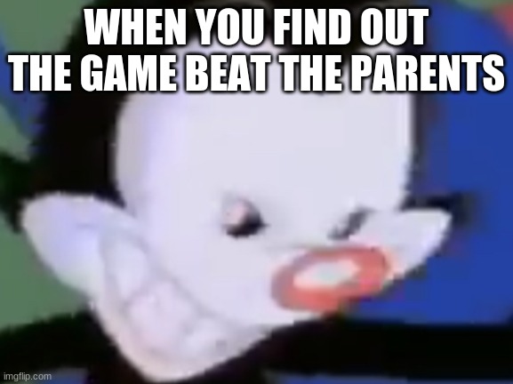 Relatable | WHEN YOU FIND OUT THE GAME BEAT THE PARENTS | image tagged in evil yakko | made w/ Imgflip meme maker