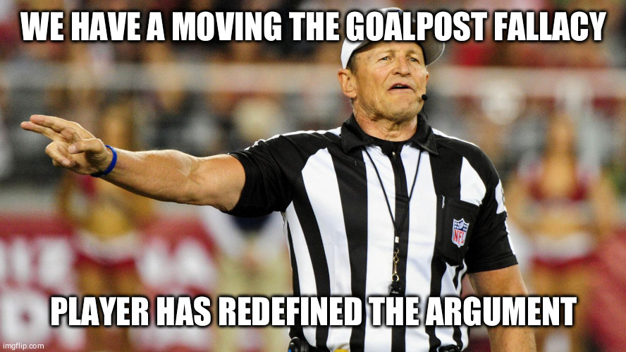 Logical Fallacy Referee |  WE HAVE A MOVING THE GOALPOST FALLACY; PLAYER HAS REDEFINED THE ARGUMENT | image tagged in logical fallacy referee | made w/ Imgflip meme maker
