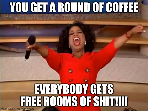 Free Rooms of Sh*t | YOU GET A ROUND OF COFFEE; EVERYBODY GETS FREE ROOMS OF SHIT!!!! | image tagged in memes,oprah you get a | made w/ Imgflip meme maker