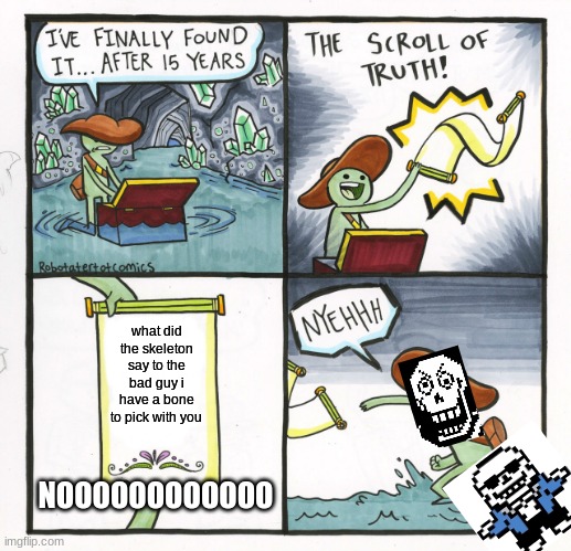 The Scroll Of Truth Meme | what did the skeleton say to the bad guy i have a bone to pick with you; NOOOOOOOOOOOO | image tagged in memes,the scroll of truth | made w/ Imgflip meme maker