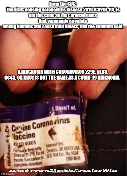 COVID-19 is new | From the CDC:

The virus causing coronavirus disease 2019 (COVID-19), is not the same as the coronaviruses that commonly circulate among humans and cause mild illness, like the common cold. A DIAGNOSIS WITH CORONAVIRUS 229E, NL63, OC43, OR HKU1 IS NOT THE SAME AS A COVID-19 DIAGNOSIS. https://www.cdc.gov/coronavirus/2019-ncov/faq.html#Coronavirus-Disease-2019-Basics | image tagged in cdc,combat fake news,spread truth,facts | made w/ Imgflip meme maker