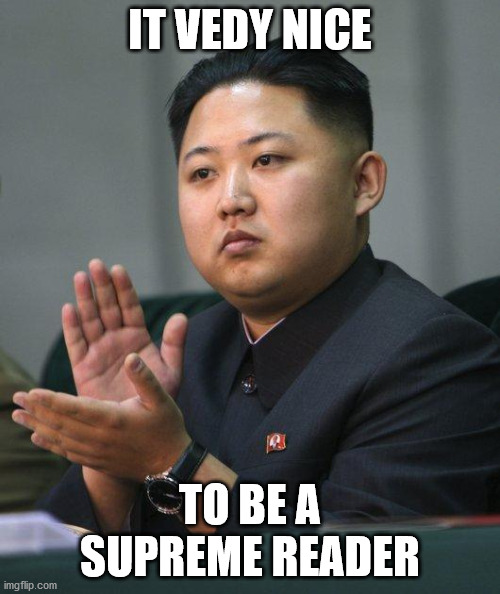 Kim Jong Un | IT VEDY NICE; TO BE A SUPREME READER | image tagged in kim jong un | made w/ Imgflip meme maker