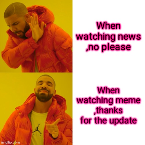 Drake Hotline Bling Meme | When watching news ,no please; When watching meme ,thanks for the update | image tagged in memes,drake hotline bling | made w/ Imgflip meme maker
