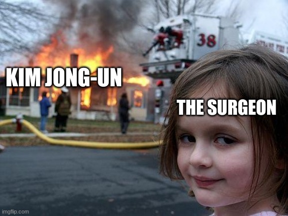 Disaster Girl Meme | KIM JONG-UN; THE SURGEON | image tagged in memes,disaster girl | made w/ Imgflip meme maker