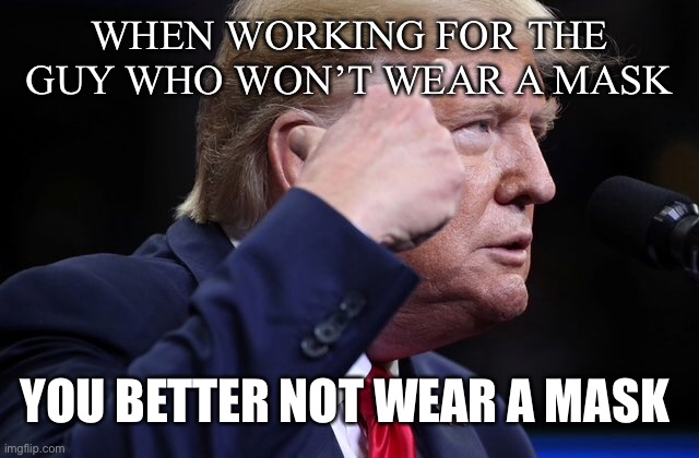 WHEN WORKING FOR THE GUY WHO WON’T WEAR A MASK YOU BETTER NOT WEAR A MASK | made w/ Imgflip meme maker