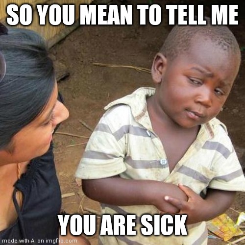 corona | SO YOU MEAN TO TELL ME; YOU ARE SICK | image tagged in memes,third world skeptical kid | made w/ Imgflip meme maker