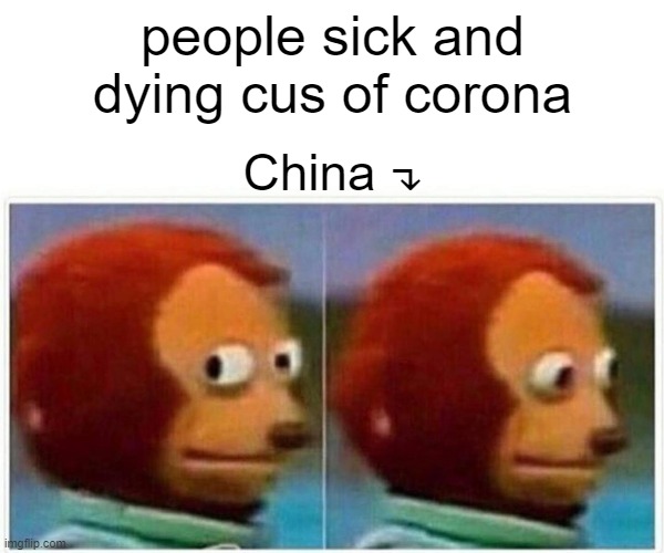 *-* | people sick and dying cus of corona; China ↴ | image tagged in memes,monkey puppet | made w/ Imgflip meme maker