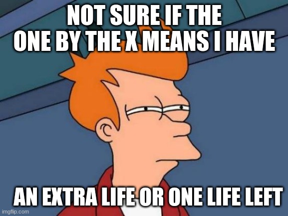 Futurama Fry | NOT SURE IF THE ONE BY THE X MEANS I HAVE; AN EXTRA LIFE OR ONE LIFE LEFT | image tagged in memes,futurama fry | made w/ Imgflip meme maker