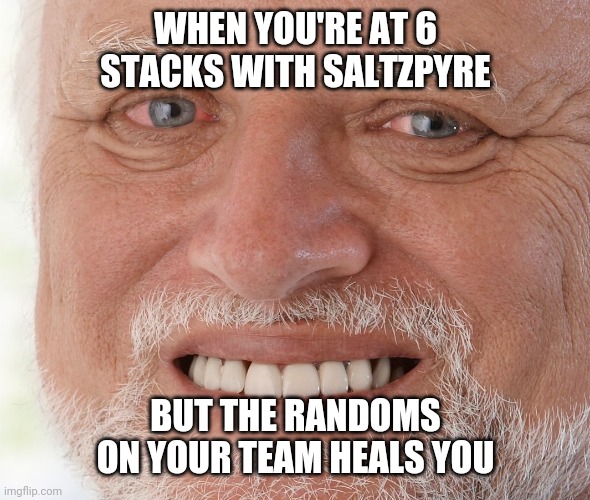 Hide the Pain Harold | WHEN YOU'RE AT 6 STACKS WITH SALTZPYRE; BUT THE RANDOMS ON YOUR TEAM HEALS YOU | image tagged in hide the pain harold,Vermintide | made w/ Imgflip meme maker