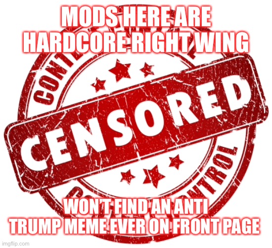 MODS HERE ARE HARDCORE RIGHT WING WON’T FIND AN ANTI TRUMP MEME EVER ON FRONT PAGE | made w/ Imgflip meme maker