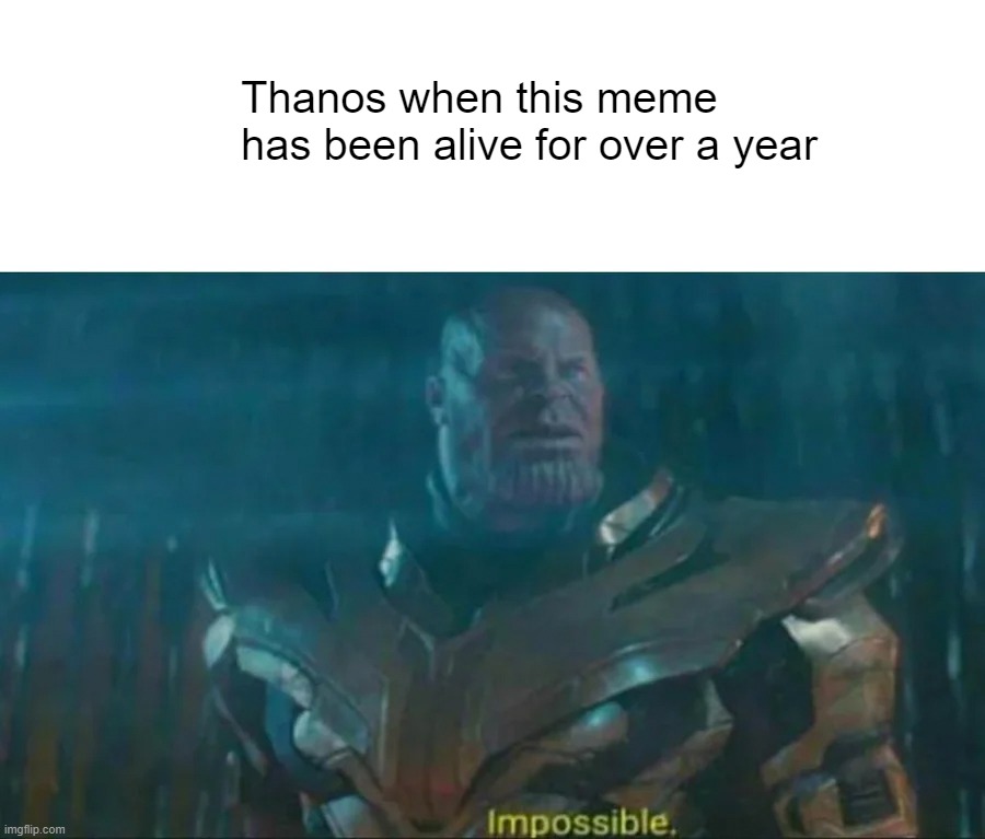 Thanos Impossible | Thanos when this meme has been alive for over a year | image tagged in thanos impossible | made w/ Imgflip meme maker