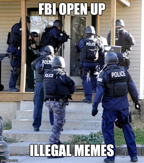 police raid | FBI OPEN UP ILLEGAL MEMES | image tagged in police raid | made w/ Imgflip meme maker