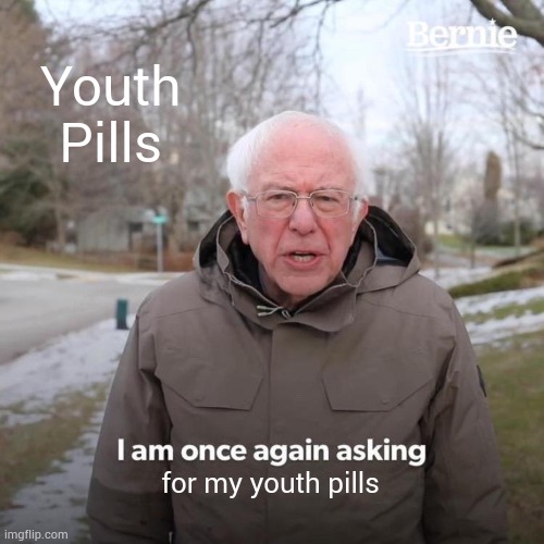 Bernie I Am Once Again Asking For Your Support | Youth Pills; for my youth pills | image tagged in memes,bernie i am once again asking for your support | made w/ Imgflip meme maker