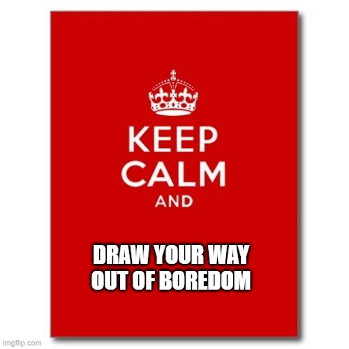 Keep calm  | DRAW YOUR WAY OUT OF BOREDOM | image tagged in keep calm | made w/ Imgflip meme maker