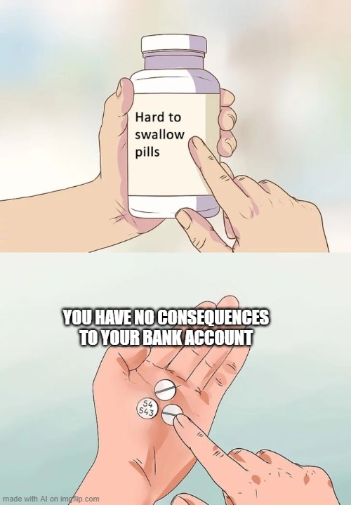 You're Poor... D: | YOU HAVE NO CONSEQUENCES TO YOUR BANK ACCOUNT | image tagged in memes,hard to swallow pills | made w/ Imgflip meme maker