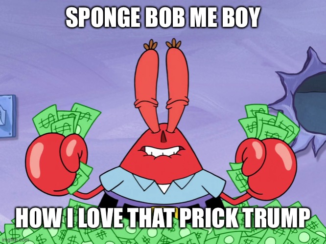 SPONGE BOB ME BOY HOW I LOVE THAT PRICK TRUMP | made w/ Imgflip meme maker