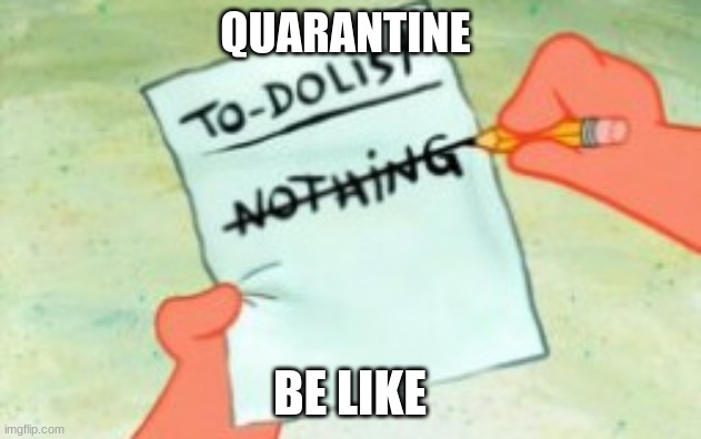 Quarantine be like | QUARANTINE; BE LIKE | image tagged in upload | made w/ Imgflip meme maker