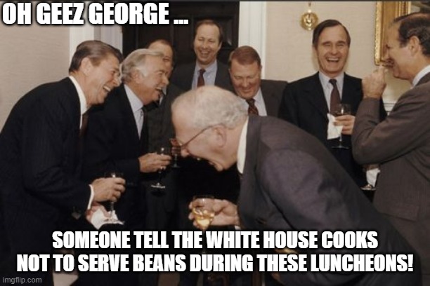 Something Stinks |  OH GEEZ GEORGE ... SOMEONE TELL THE WHITE HOUSE COOKS NOT TO SERVE BEANS DURING THESE LUNCHEONS! | image tagged in presidents,fart,laugh,potus,lol | made w/ Imgflip meme maker