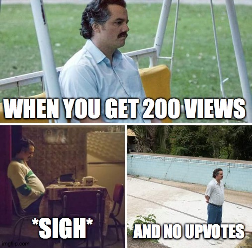 This happened to me | WHEN YOU GET 200 VIEWS; *SIGH*; AND NO UPVOTES | image tagged in memes,sad pablo escobar,no upvotes | made w/ Imgflip meme maker