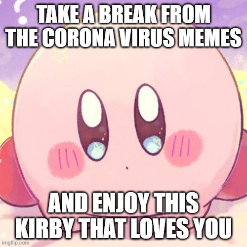 Kirby loves you | TAKE A BREAK FROM THE CORONA VIRUS MEMES; AND ENJOY THIS KIRBY THAT LOVES YOU | image tagged in memes,kirby | made w/ Imgflip meme maker