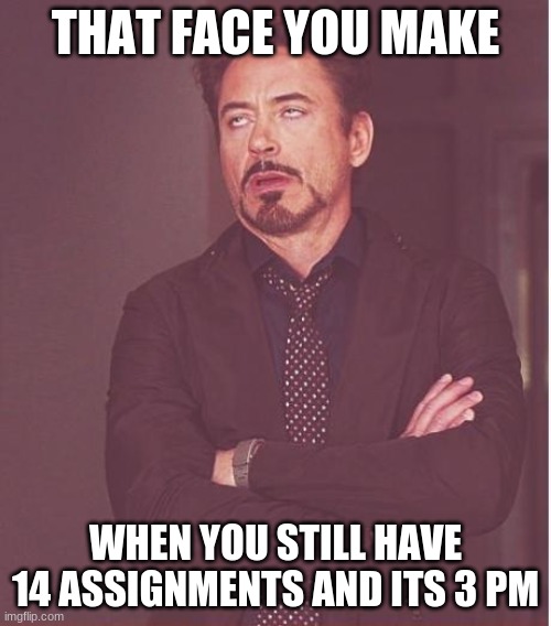 QUARANTINE | THAT FACE YOU MAKE; WHEN YOU STILL HAVE 14 ASSIGNMENTS AND ITS 3 PM | image tagged in memes,face you make robert downey jr | made w/ Imgflip meme maker