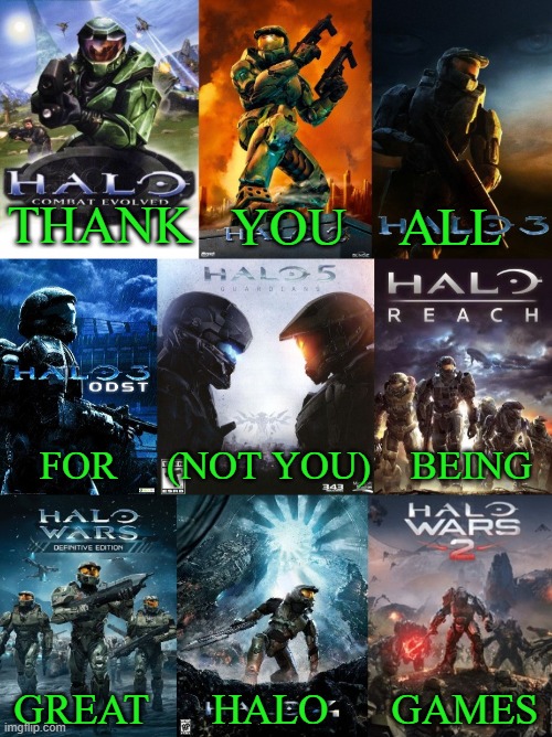 Thank You Halo | THANK; YOU    ALL; FOR     (NOT YOU)    BEING; GREAT      HALO      GAMES | image tagged in halo,master chief,halo spartan | made w/ Imgflip meme maker