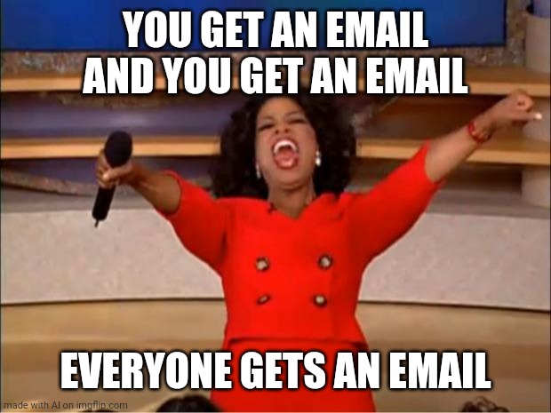 WFH Life | YOU GET AN EMAIL AND YOU GET AN EMAIL; EVERYONE GETS AN EMAIL | image tagged in memes,oprah you get a | made w/ Imgflip meme maker