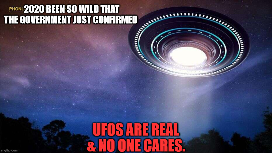 2020 BEEN SO WILD THAT THE GOVERNMENT JUST CONFIRMED; UFOS ARE REAL & NO ONE CARES. | made w/ Imgflip meme maker