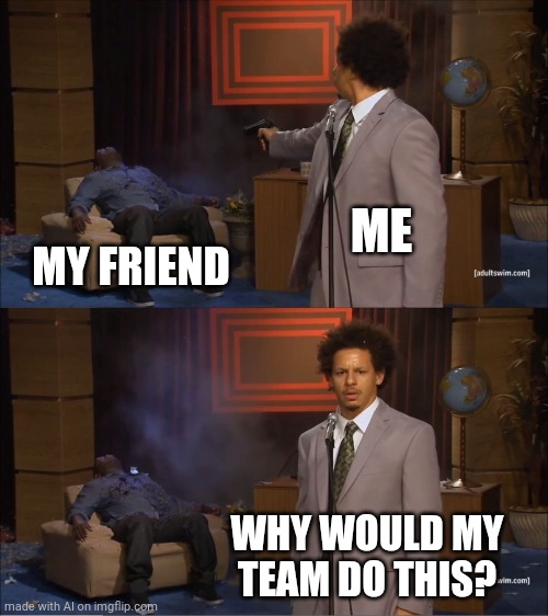 When friendly fire is off | ME; MY FRIEND; WHY WOULD MY TEAM DO THIS? | image tagged in memes,who killed hannibal | made w/ Imgflip meme maker